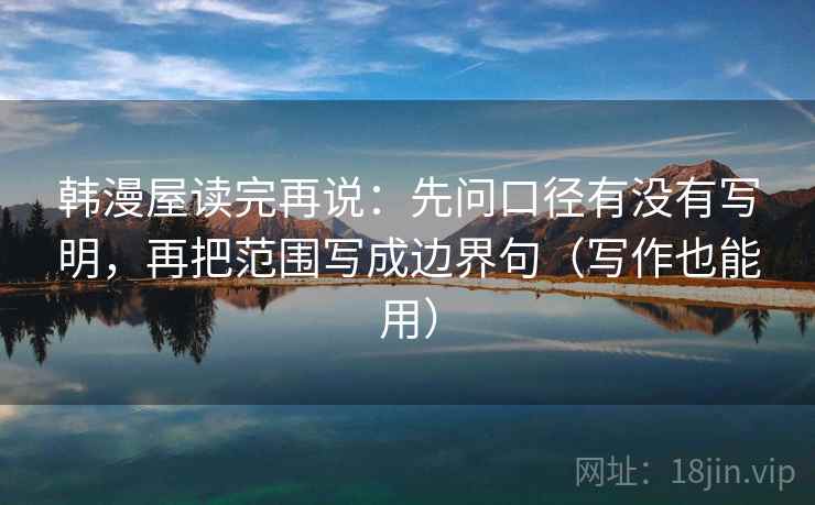 韩漫屋读完再说:先问口径有没有写明,再把范围写成边界句(写作也能用) 韩漫屋读完再说:先问口径有没有写明,再把范围写成边界句(写作也能用)