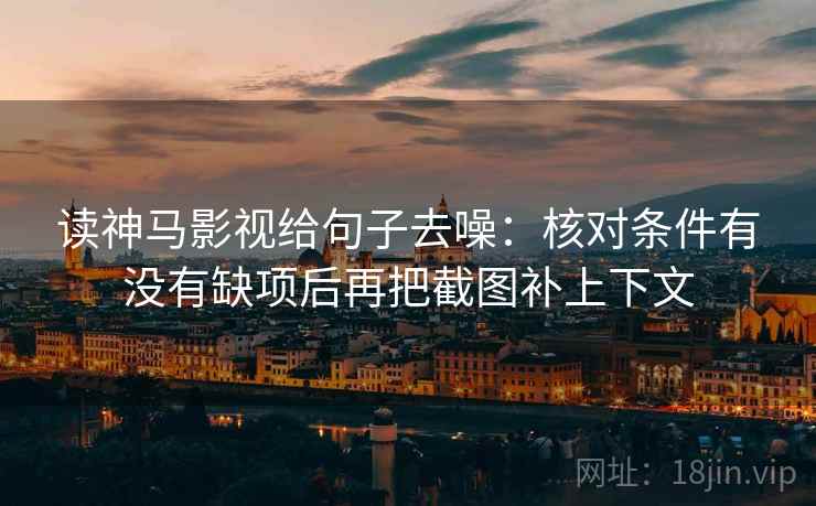 读神马影视给句子去噪：核对条件有没有缺项后再把截图补上下文