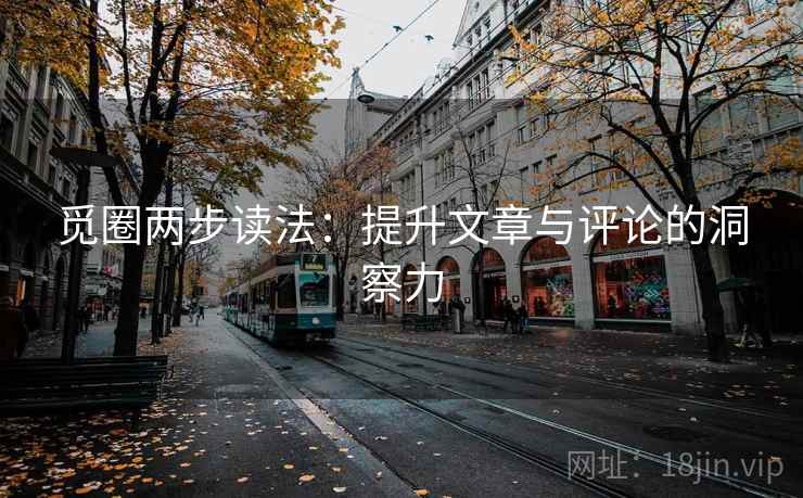觅圈两步读法：提升文章与评论的洞察力