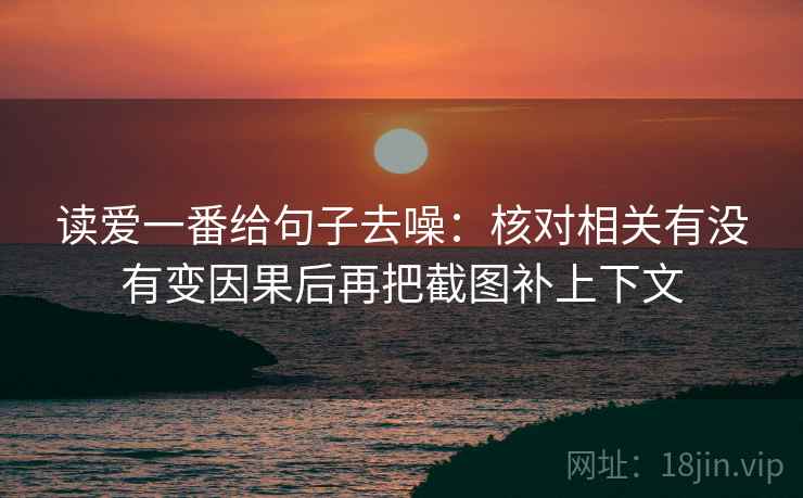 读爱一番给句子去噪：核对相关有没有变因果后再把截图补上下文
