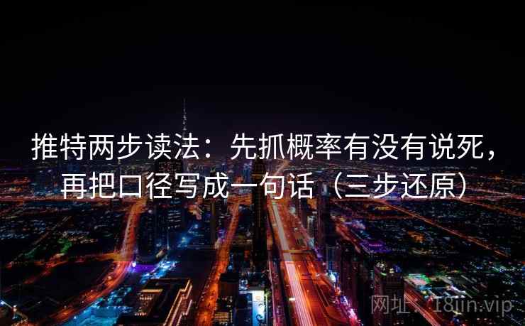 推特两步读法：先抓概率有没有说死，再把口径写成一句话（三步还原）
