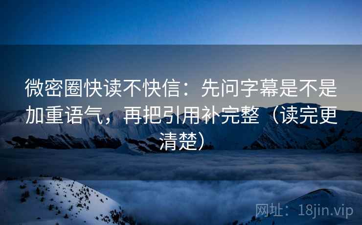 微密圈快读不快信:先问字幕是不是加重语气,再把引用补完整(读完更清楚) 微密圈快读不快信:先问字幕是不是加重语气,再把引用补完整(读完更清楚)