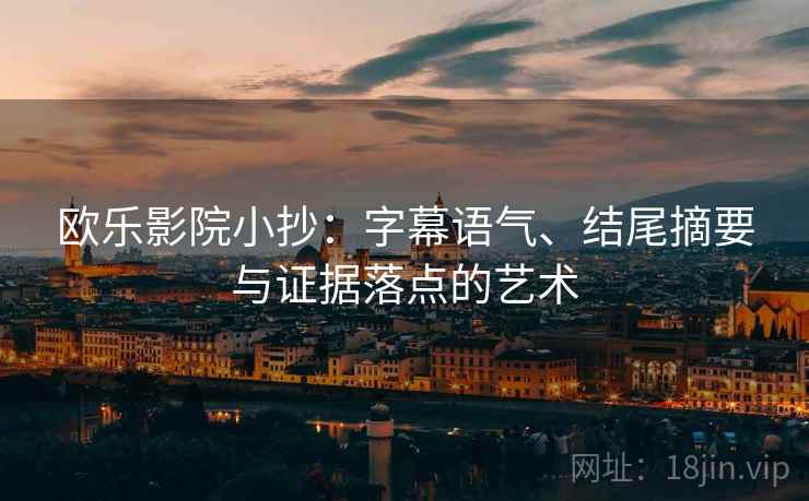 欧乐影院小抄：字幕语气、结尾摘要与证据落点的艺术