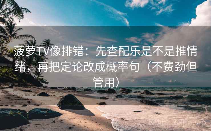 菠萝TV像排错:先查配乐是不是推情绪,再把定论改成概率句(不费劲但管用) 菠萝TV像排错:先查配乐是不是推情绪,再把定论改成概率句(不费劲但管用)