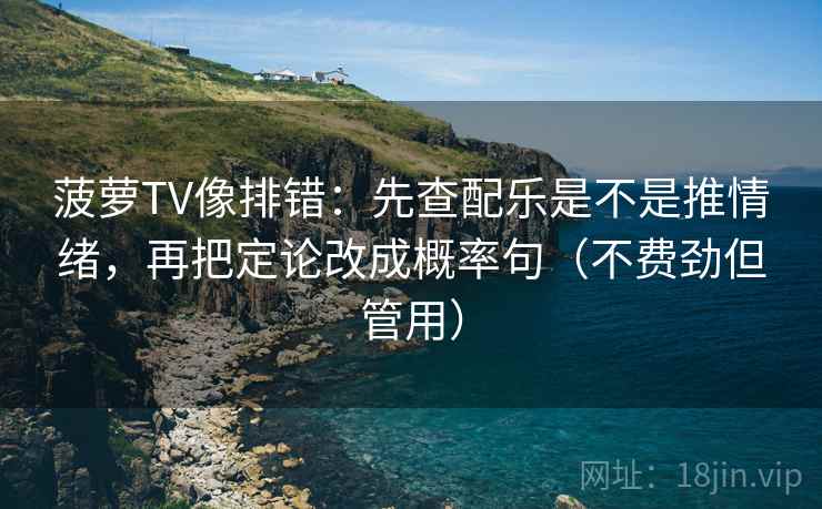 菠萝TV像排错:先查配乐是不是推情绪,再把定论改成概率句(不费劲但管用) 菠萝TV像排错:先查配乐是不是推情绪,再把定论改成概率句(不费劲但管用)