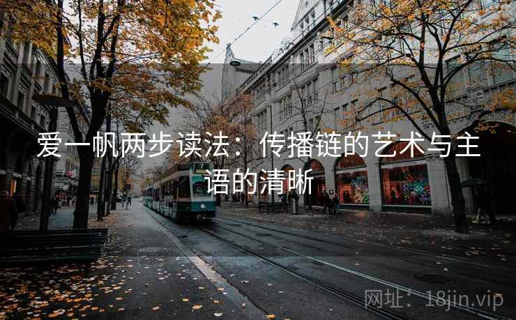 爱一帆两步读法:传播链的艺术与主语的清晰 爱一帆两步读法:传播链的艺术与主语的清晰