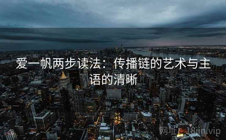 爱一帆两步读法:传播链的艺术与主语的清晰 爱一帆两步读法:传播链的艺术与主语的清晰