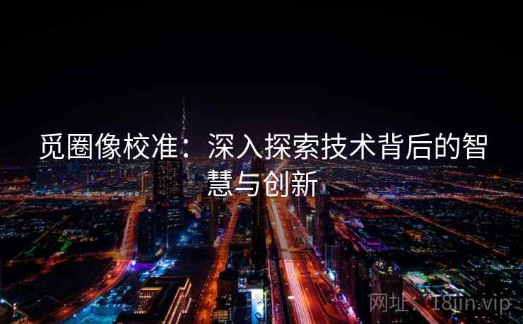 觅圈像校准:深入探索技术背后的智慧与创新 觅圈像校准:深入探索技术背后的智慧与创新