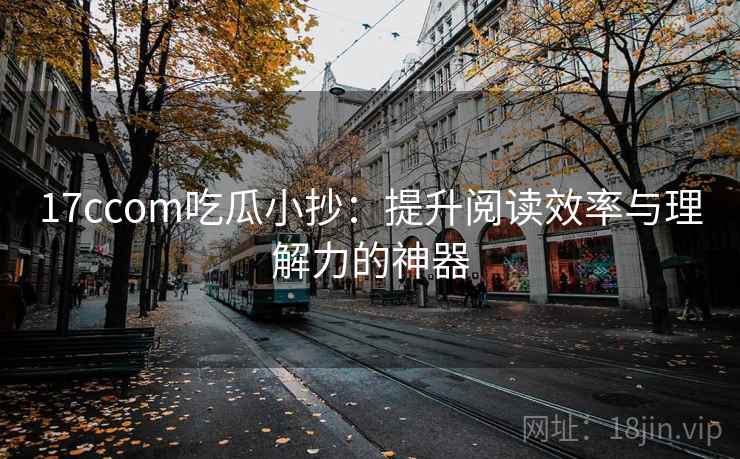 17ccom吃瓜小抄：提升阅读效率与理解力的神器