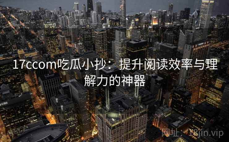 17ccom吃瓜小抄:提升阅读效率与理解力的神器 17ccom吃瓜小抄:提升阅读效率与理解力的神器