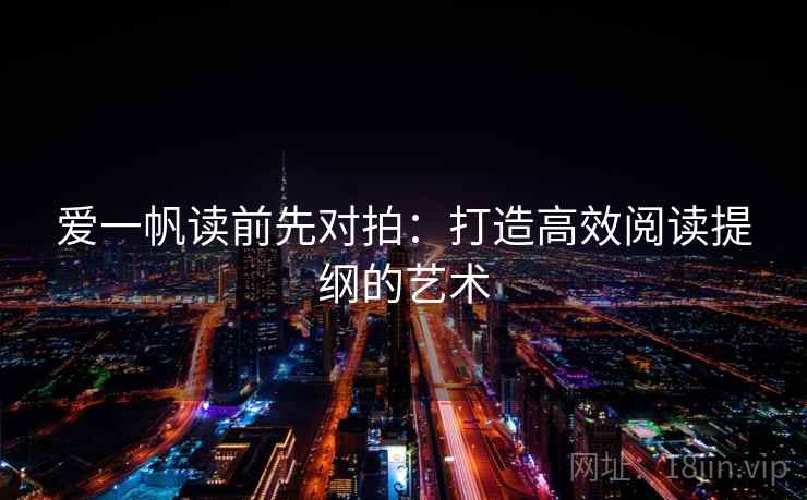 爱一帆读前先对拍:打造高效阅读提纲的艺术 爱一帆读前先对拍:打造高效阅读提纲的艺术