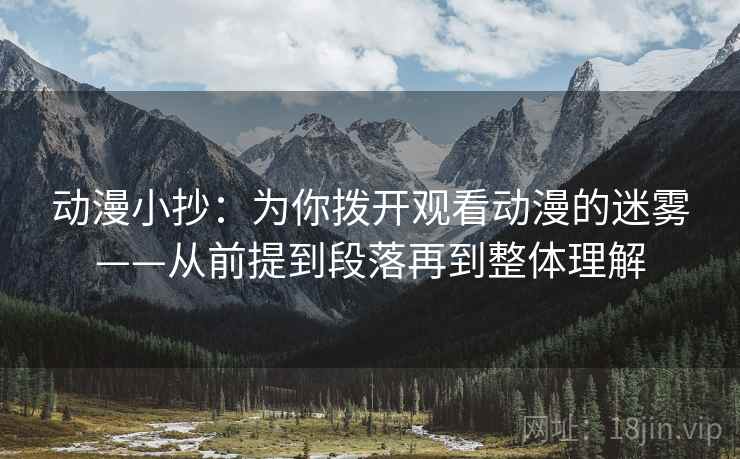 动漫小抄：为你拨开观看动漫的迷雾——从前提到段落再到整体理解