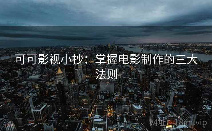 可可影视小抄:掌握电影制作的三大法则 可可影视小抄:掌握电影制作的三大法则