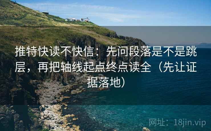 推特快读不快信：先问段落是不是跳层，再把轴线起点终点读全（先让证据落地）