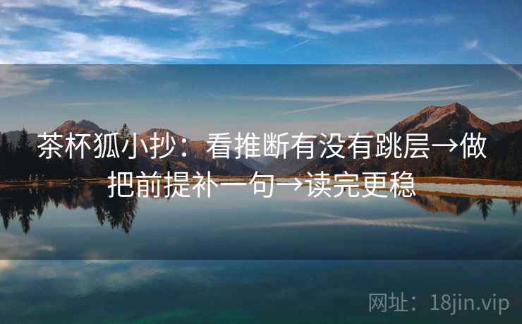 茶杯狐小抄：看推断有没有跳层→做把前提补一句→读完更稳