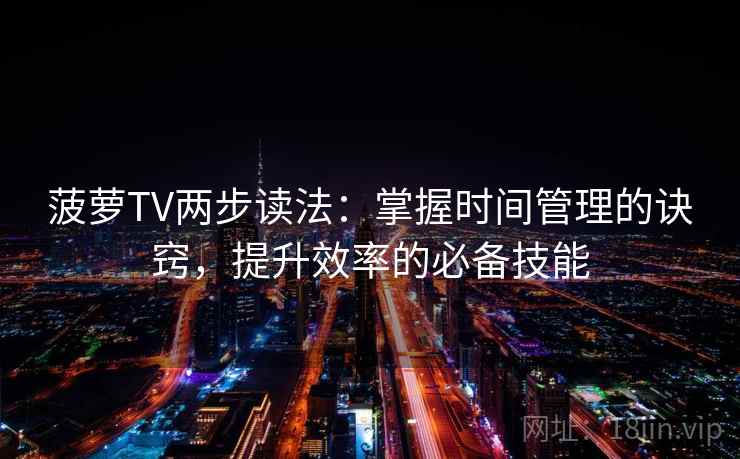 菠萝TV两步读法：掌握时间管理的诀窍，提升效率的必备技能