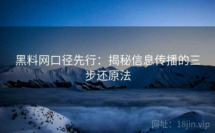 黑料网口径先行：揭秘信息传播的三步还原法
