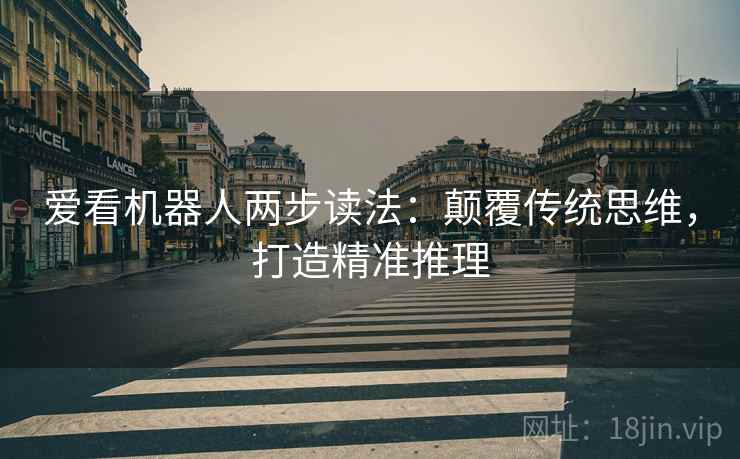 爱看机器人两步读法:颠覆传统思维,打造精准推理 爱看机器人两步读法:颠覆传统思维,打造精准推理