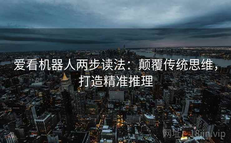 爱看机器人两步读法:颠覆传统思维,打造精准推理