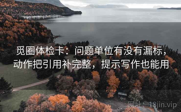 觅圈体检卡：问题单位有没有漏标，动作把引用补完整，提示写作也能用