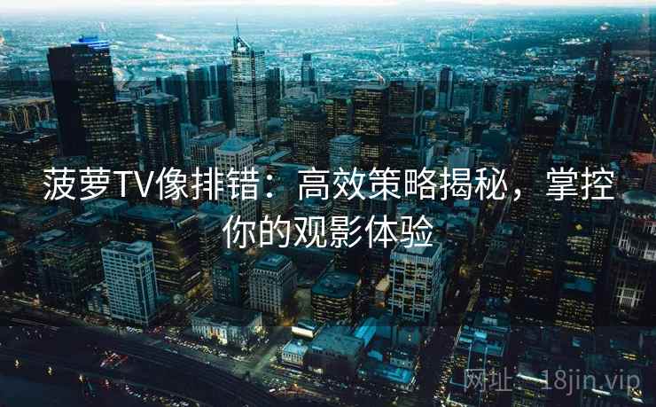 菠萝TV像排错：高效策略揭秘，掌控你的观影体验