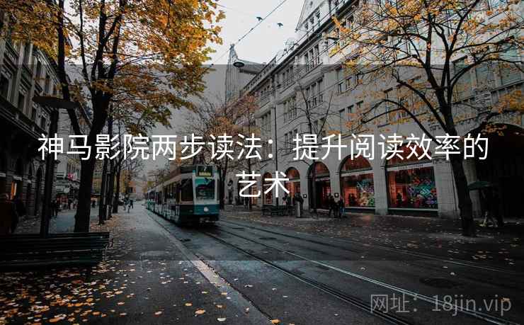 神马影院两步读法：提升阅读效率的艺术