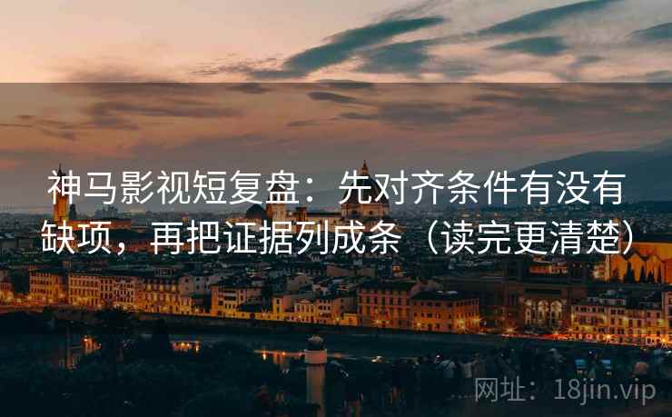 神马影视短复盘：先对齐条件有没有缺项，再把证据列成条（读完更清楚）