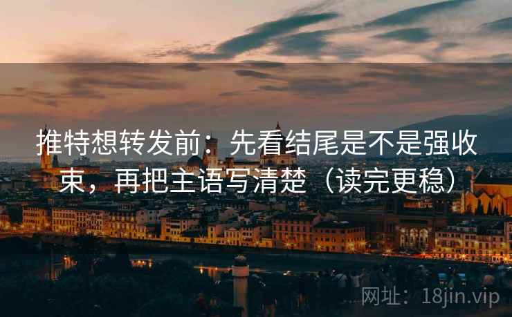 推特想转发前:先看结尾是不是强收束,再把主语写清楚(读完更稳) 推特想转发前:先看结尾是不是强收束,再把主语写清楚(读完更稳)