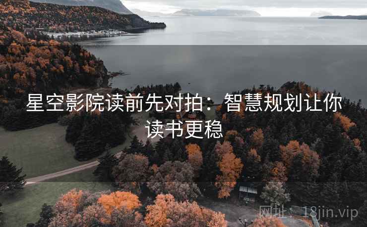 星空影院读前先对拍:智慧规划让你读书更稳 星空影院读前先对拍:智慧规划让你读书更稳