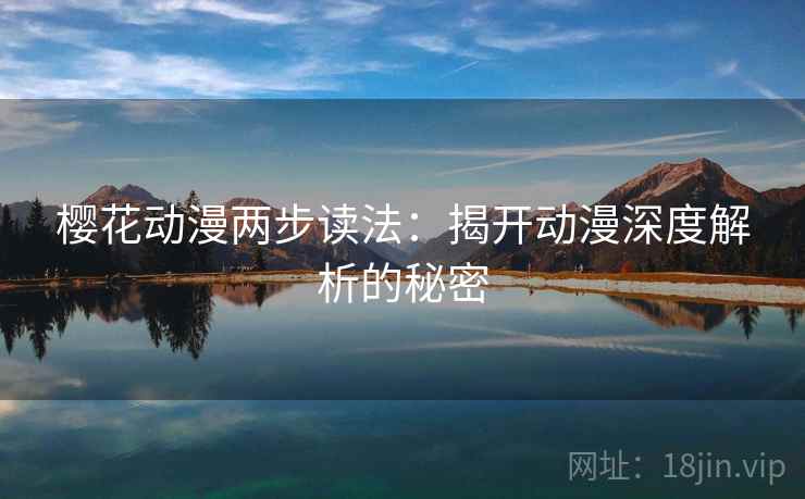 樱花动漫两步读法：揭开动漫深度解析的秘密