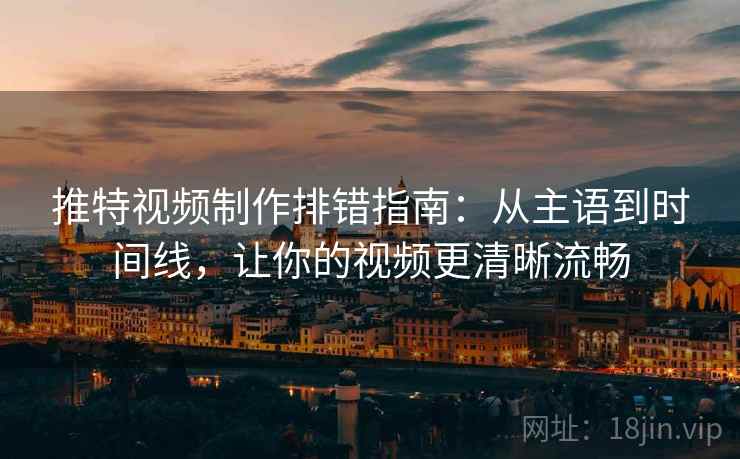 推特视频制作排错指南:从主语到时间线,让你的视频更清晰流畅 推特视频制作排错指南:从主语到时间线,让你的视频更清晰流畅