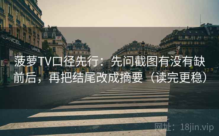 菠萝TV口径先行：先问截图有没有缺前后，再把结尾改成摘要（读完更稳）
