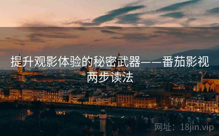 提升观影体验的秘密武器——番茄影视两步读法 提升观影体验的秘密武器——番茄影视两步读法