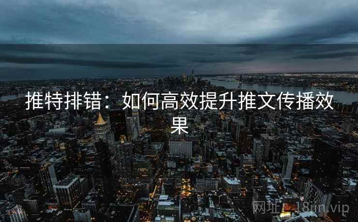 推特排错：如何高效提升推文传播效果