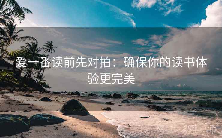 爱一番读前先对拍:确保你的读书体验更完美 爱一番读前先对拍:确保你的读书体验更完美