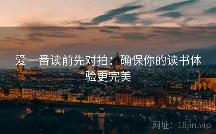 爱一番读前先对拍:确保你的读书体验更完美 爱一番读前先对拍:确保你的读书体验更完美