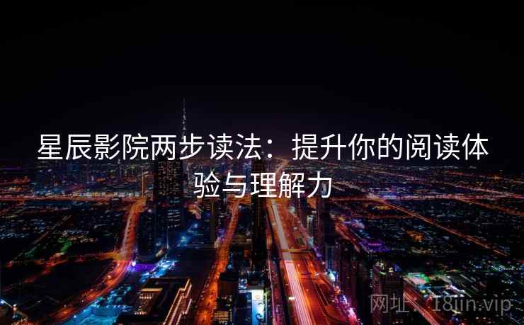 星辰影院两步读法：提升你的阅读体验与理解力