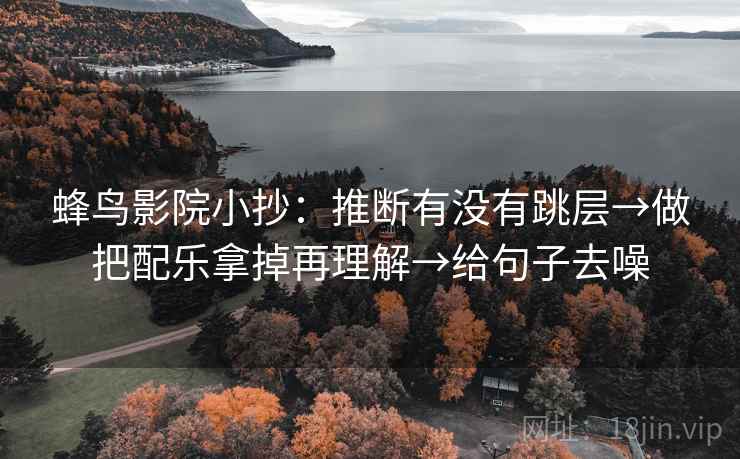 蜂鸟影院小抄：推断有没有跳层→做把配乐拿掉再理解→给句子去噪