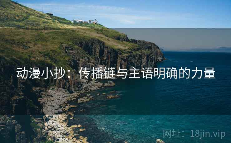 动漫小抄：传播链与主语明确的力量