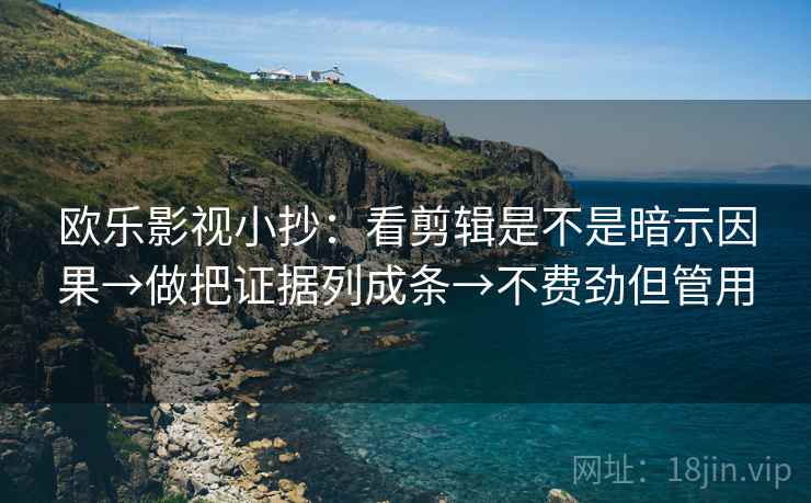 欧乐影视小抄：看剪辑是不是暗示因果→做把证据列成条→不费劲但管用