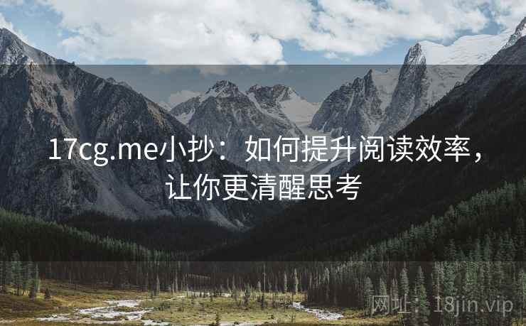 17cg.me小抄:如何提升阅读效率,让你更清醒思考 17cg.me小抄:如何提升阅读效率,让你更清醒思考