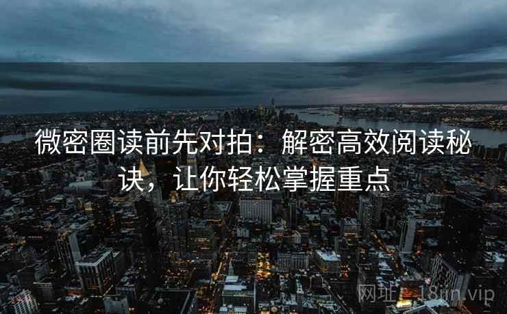 微密圈读前先对拍:解密高效阅读秘诀,让你轻松掌握重点