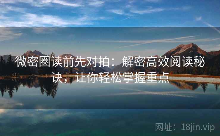 微密圈读前先对拍:解密高效阅读秘诀,让你轻松掌握重点 微密圈读前先对拍:解密高效阅读秘诀,让你轻松掌握重点