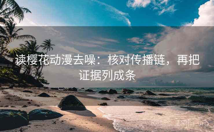 读樱花动漫去噪：核对传播链，再把证据列成条