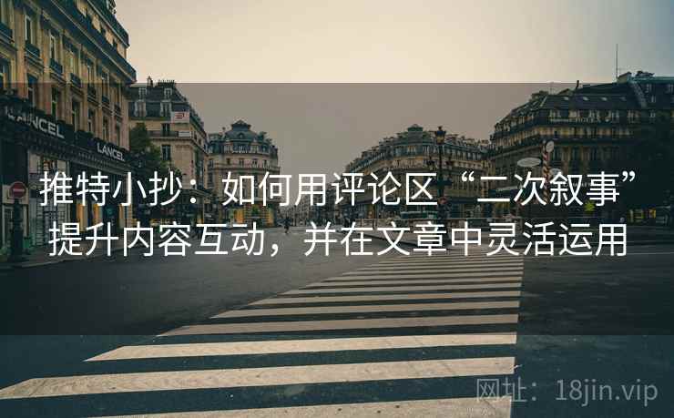 推特小抄：如何用评论区“二次叙事”提升内容互动，并在文章中灵活运用