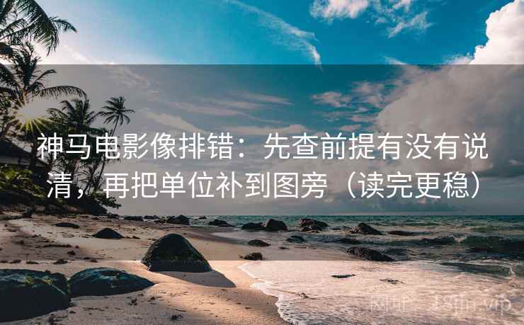 神马电影像排错：先查前提有没有说清，再把单位补到图旁（读完更稳）