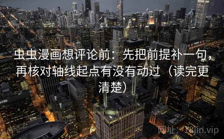 虫虫漫画想评论前：先把前提补一句，再核对轴线起点有没有动过（读完更清楚）
