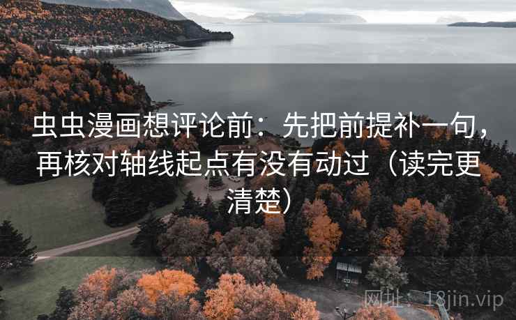 虫虫漫画想评论前：先把前提补一句，再核对轴线起点有没有动过（读完更清楚）