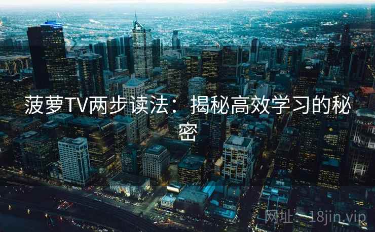 菠萝TV两步读法：揭秘高效学习的秘密