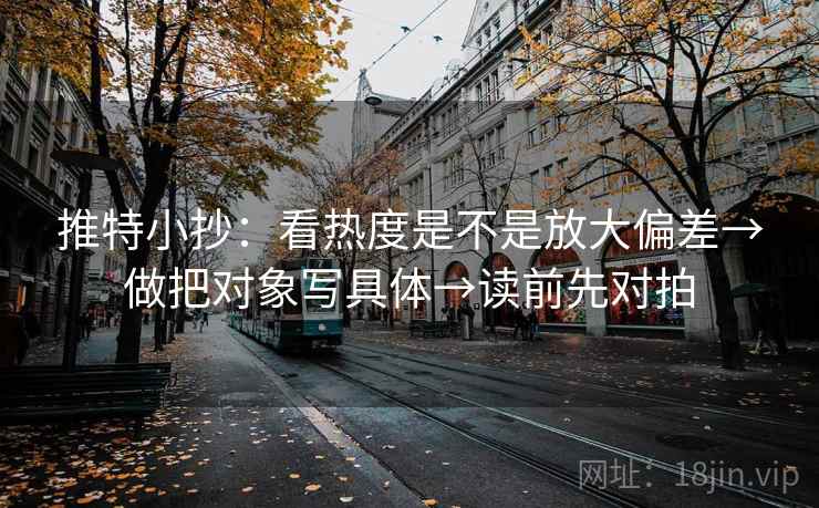 推特小抄：看热度是不是放大偏差→做把对象写具体→读前先对拍